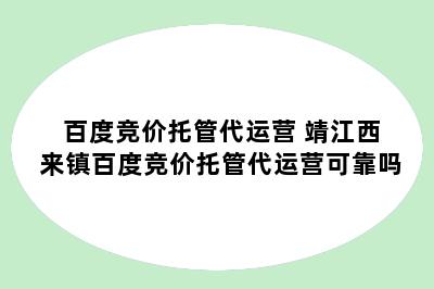 百度竞价托管代运营 靖江西来镇百度竞价托管代运营可靠吗